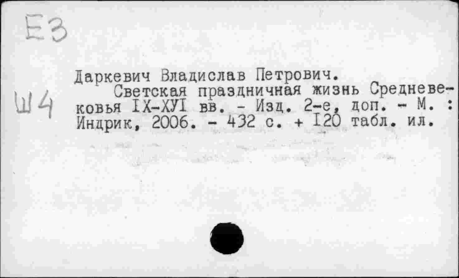 ﻿
Даркевич Владислав Петрович.
Светская праздничная жизнь средневековья ІХ-ХУІ вв. - Изд. 2-е, доп. - М. : Индрик, 2006. - 432 с. + 120 табл. ил.